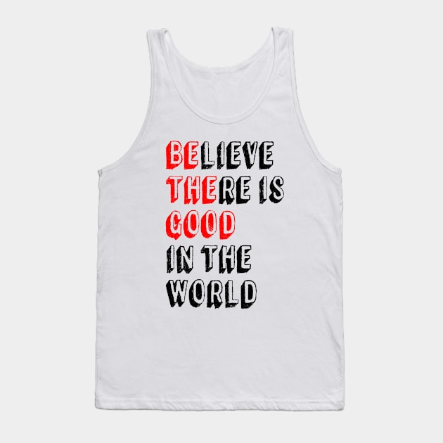 BElieve THEre is GOOD in the world - Positive Inspirational Quote Tank Top by Everyday Inspiration